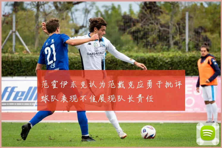 范霍伊东克认为范戴克应勇于批评球队表现不佳展现队长责任